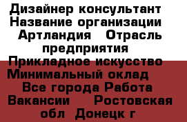 Дизайнер-консультант › Название организации ­ Артландия › Отрасль предприятия ­ Прикладное искусство › Минимальный оклад ­ 1 - Все города Работа » Вакансии   . Ростовская обл.,Донецк г.